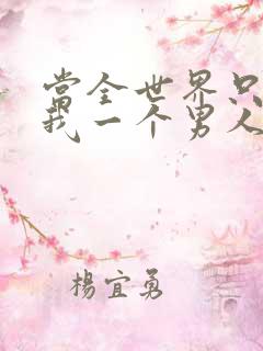 当全世界只剩下我一个男人时