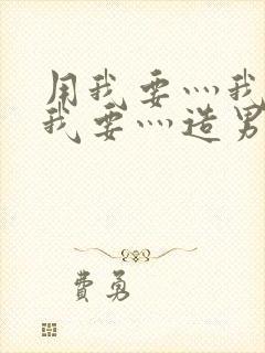 用我要灬我要灬我要灬造男男