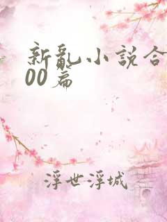 新乱小说合集200篇