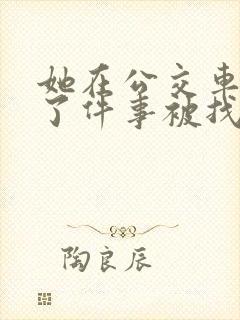 她在公交车上做了件事被找上门