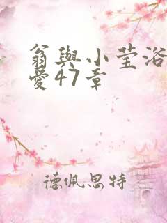 翁与小莹浴室欢爱47章