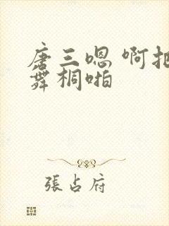 唐三嗯 啊把唐舞桐啪