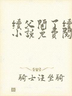 续父开了续女包小说免费阅读笔趣阁