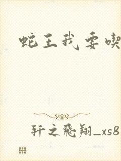 蛇王我要吃了你