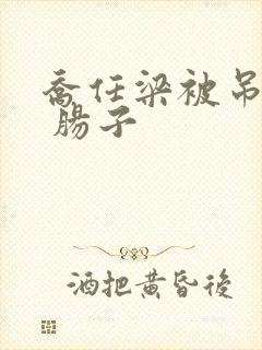 乔任梁被吊图片 肠子