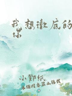 我想彻底的进入你