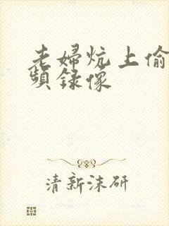 老妇炕上偷汉视频录像