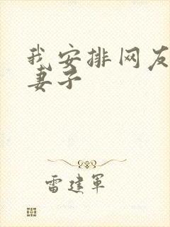 我安排网友开发妻子