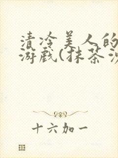 清冷美人的神奇游戏(抹茶沙冰)