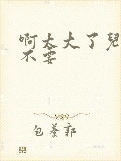 啊太大了儿媳妇不要