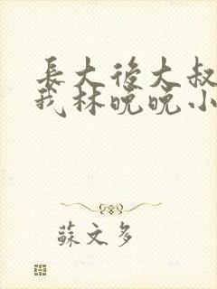 长大后大叔狂宠我林晚晚小说