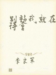 别动我就在里面待会