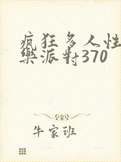 疯狂多人性战快乐派对370
