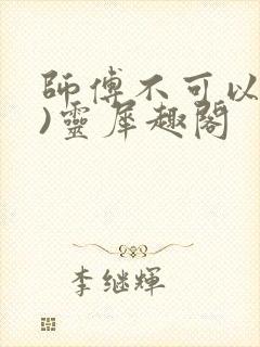 师傅不可以(限)灵犀趣阁