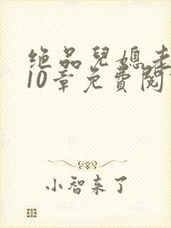 绝品儿媳老马第10章免费阅读