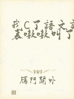 我C了语文课代表嗷嗷叫了一节课