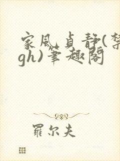 家风贞静(禁忌gh)笔趣阁