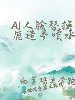 AI人脸替换白鹿造梦喷水WWW