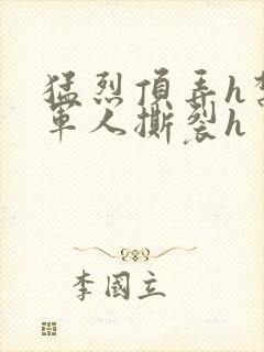 猛烈顶弄h禁欲军人撕裂h