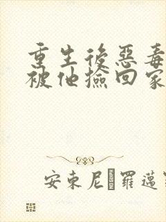 重生后恶毒女配被他捡回家