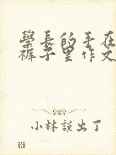 学长的手在我的裤子里作文