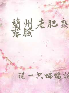 兰州老肥熟全程露脸