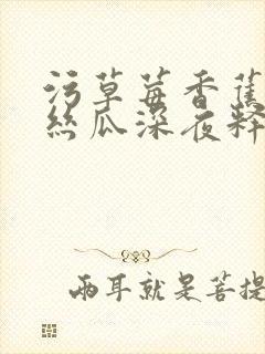 污草莓香蕉榴莲丝瓜深夜释放自己