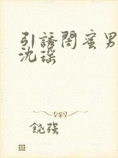 引诱闺蜜男友H沈瑶