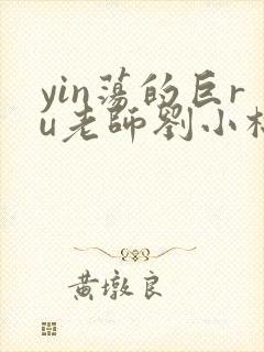 yin荡的巨ru老师刘小棉