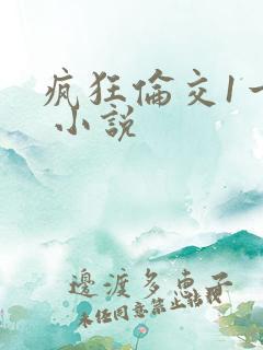 疯狂伦交1一6 小说
