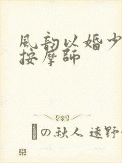 风韵以婚少妇与按摩师