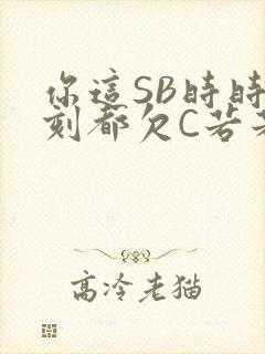 你这SB时时刻刻都欠C若若