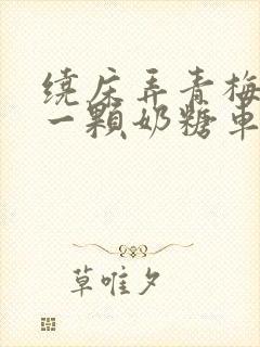 绕床弄青梅PO一颗奶糖车