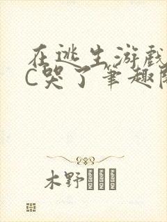 在逃生游戏里被C哭了笔趣阁