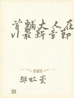 首辅大人在上1v1最新章节