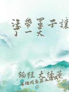 没带罩子让他C了一天