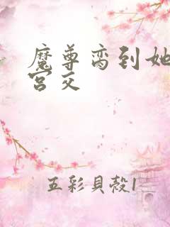 魔尊脔到她哭h宫交