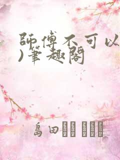 师傅不可以(限)笔趣阁
