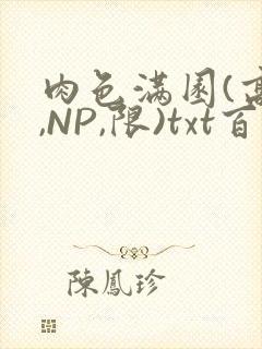 肉色满园(高H,NP,限)txt百度云