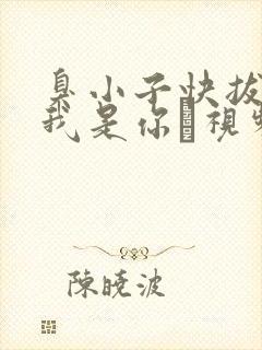 臭小子快拔出来我是你嫲视频