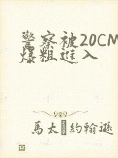 警察被20CM爆粗进入