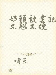 奶头被书记吃得又翘又硬