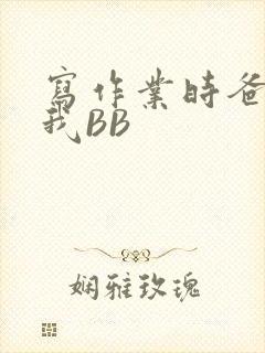 写作业时爸爸弄我BB