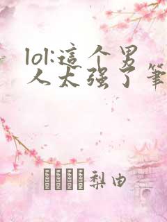 lol:这个男人太强了笔趣阁