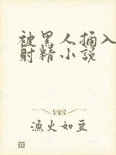 被黑人捅入子宫射精小说