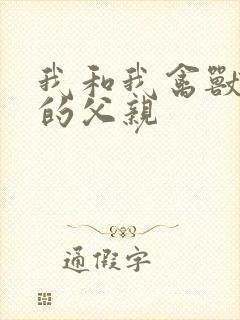 我和我禽兽不如的父亲