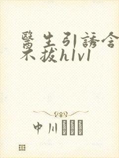 医生引诱含整夜不拔h1v1