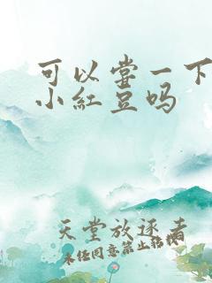 可以尝一下你的小红豆吗