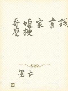 哥咱家有钱了什么梗