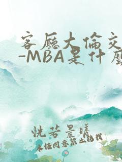 客厅大伦交侩H-MBA是什么